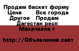 Продам баскет форму › Цена ­ 1 - Все города Другое » Продам   . Дагестан респ.,Махачкала г.